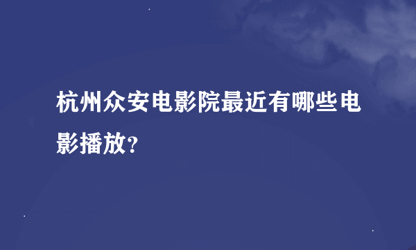 杭州众安电影院最近有哪些电影播放？