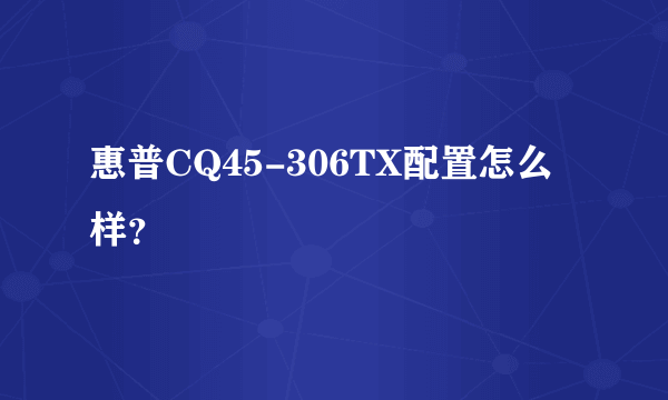 惠普CQ45-306TX配置怎么样？