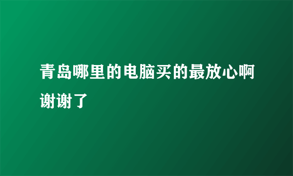 青岛哪里的电脑买的最放心啊谢谢了