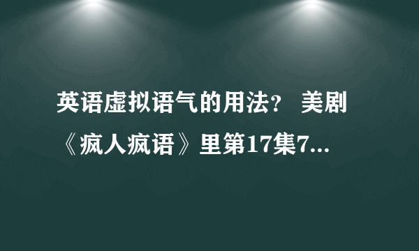 英语虚拟语气的用法？ 美剧《疯人疯语》里第17集7分26秒里有一句是 Okay,fine,i wa