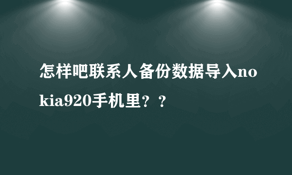 怎样吧联系人备份数据导入nokia920手机里？？