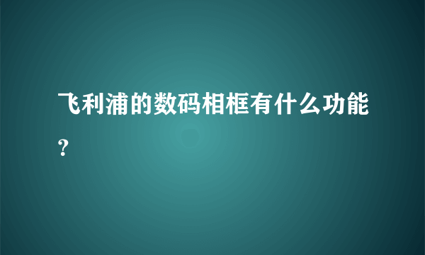 飞利浦的数码相框有什么功能？