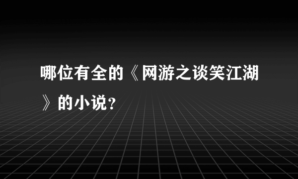 哪位有全的《网游之谈笑江湖》的小说？