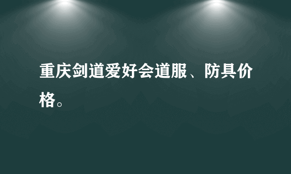 重庆剑道爱好会道服、防具价格。