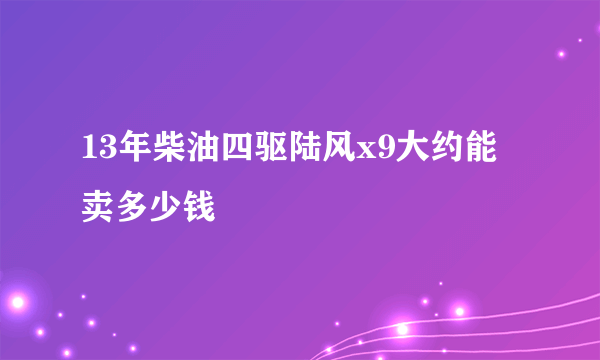 13年柴油四驱陆风x9大约能卖多少钱