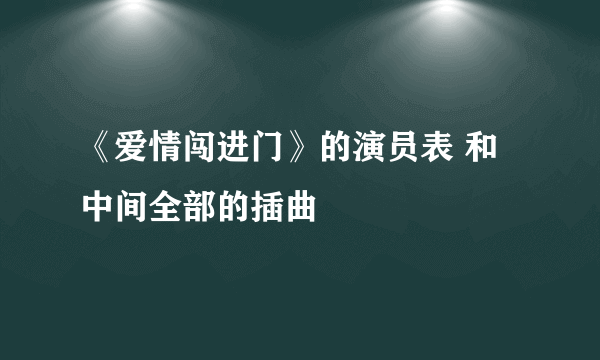 《爱情闯进门》的演员表 和中间全部的插曲