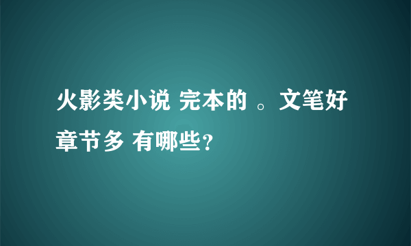 火影类小说 完本的 。文笔好 章节多 有哪些？