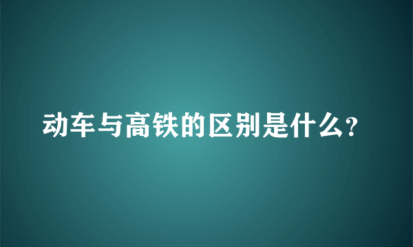 动车与高铁的区别是什么？