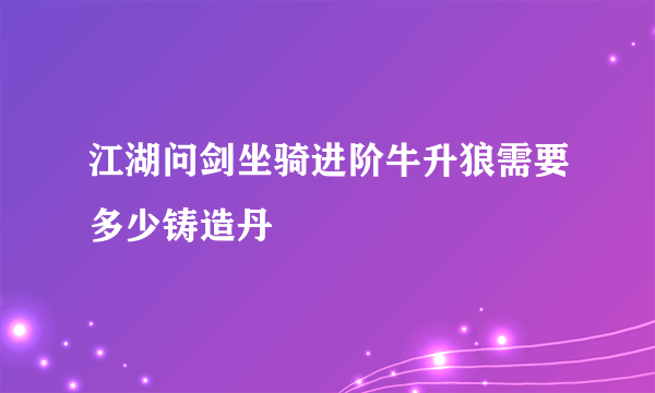 江湖问剑坐骑进阶牛升狼需要多少铸造丹