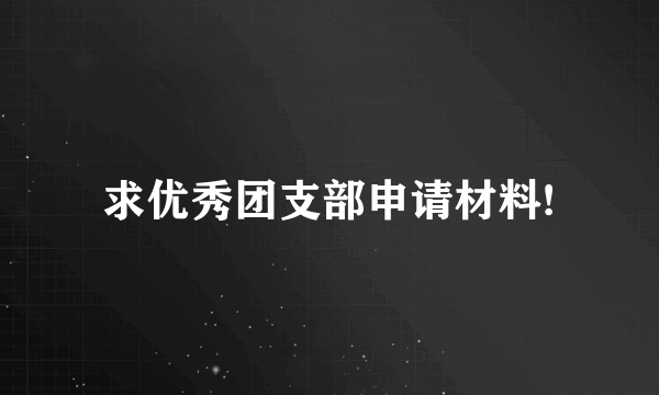 求优秀团支部申请材料!