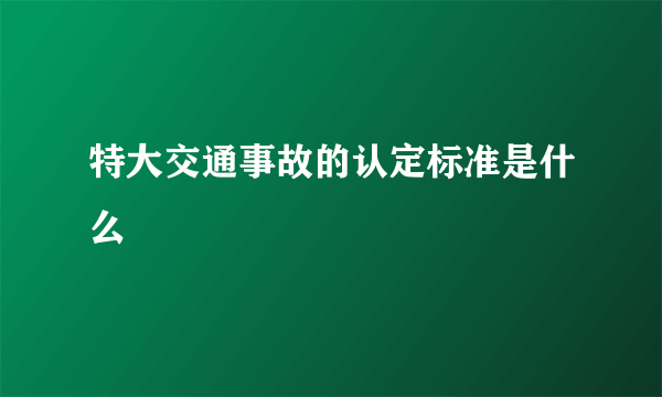 特大交通事故的认定标准是什么