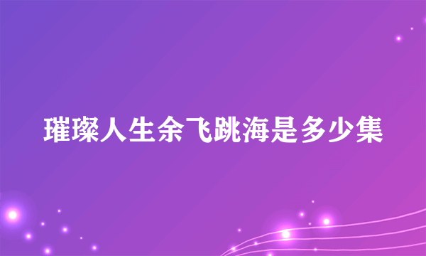 璀璨人生余飞跳海是多少集