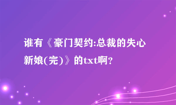 谁有《豪门契约:总裁的失心新娘(完)》的txt啊？