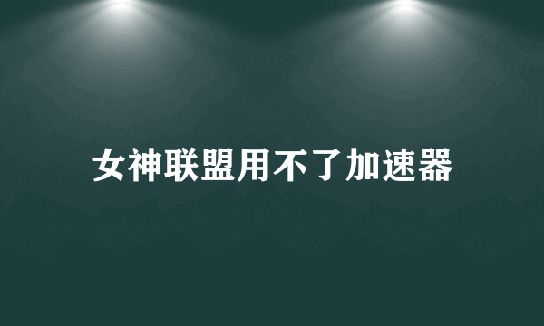 女神联盟用不了加速器