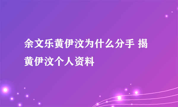 余文乐黄伊汶为什么分手 揭黄伊汶个人资料