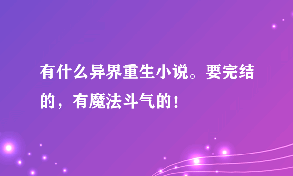 有什么异界重生小说。要完结的，有魔法斗气的！