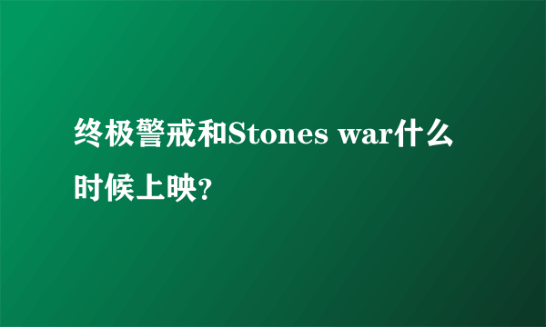 终极警戒和Stones war什么时候上映？