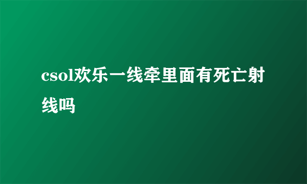 csol欢乐一线牵里面有死亡射线吗