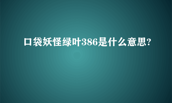 口袋妖怪绿叶386是什么意思?