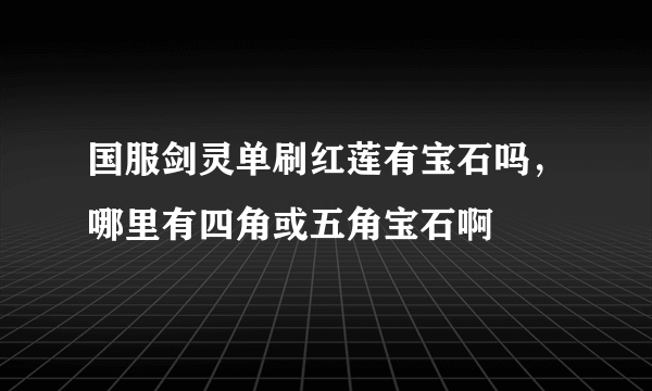 国服剑灵单刷红莲有宝石吗，哪里有四角或五角宝石啊