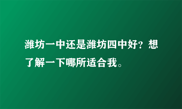 潍坊一中还是潍坊四中好？想了解一下哪所适合我。