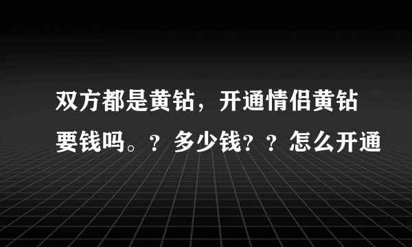 双方都是黄钻，开通情侣黄钻要钱吗。？多少钱？？怎么开通