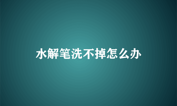 水解笔洗不掉怎么办