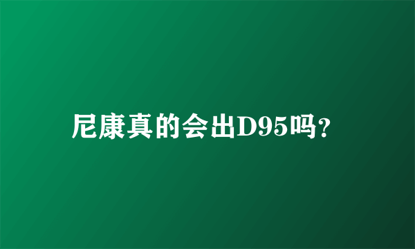 尼康真的会出D95吗？