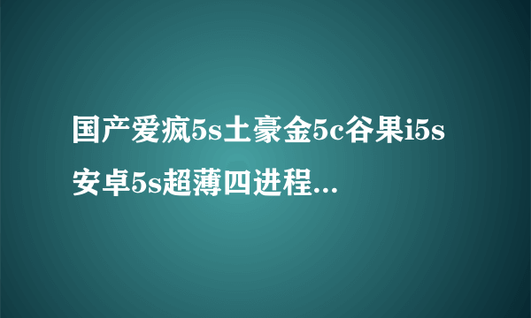 国产爱疯5s土豪金5c谷果i5s安卓5s超薄四进程com，android，phone已停止运行该怎么恢