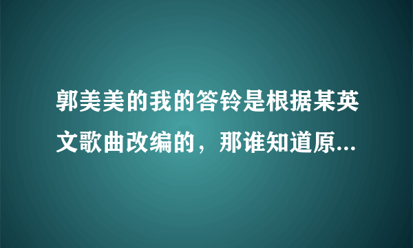 郭美美的我的答铃是根据某英文歌曲改编的，那谁知道原曲的名称？