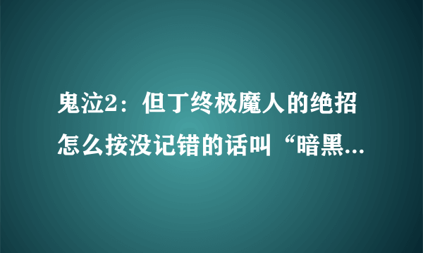 鬼泣2：但丁终极魔人的绝招怎么按没记错的话叫“暗黑魔光炮”“究级魔爆”