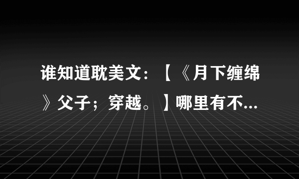 谁知道耽美文：【《月下缠绵》父子；穿越。】哪里有不用VIP就可以免费看的