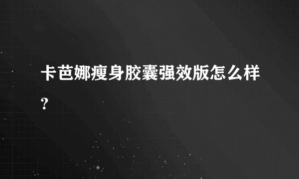 卡芭娜瘦身胶囊强效版怎么样？