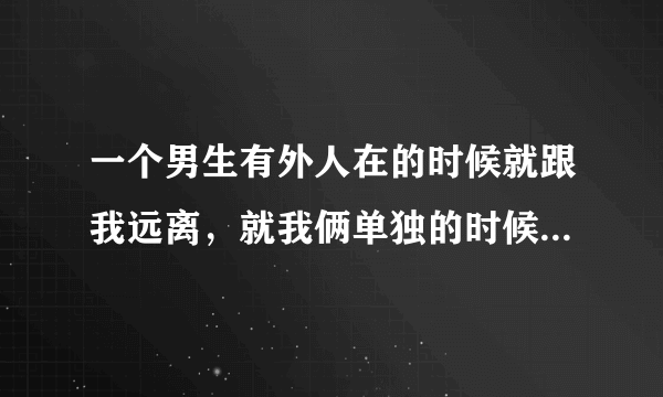 一个男生有外人在的时候就跟我远离，就我俩单独的时候他又对我特别好，这到底是不是喜欢？