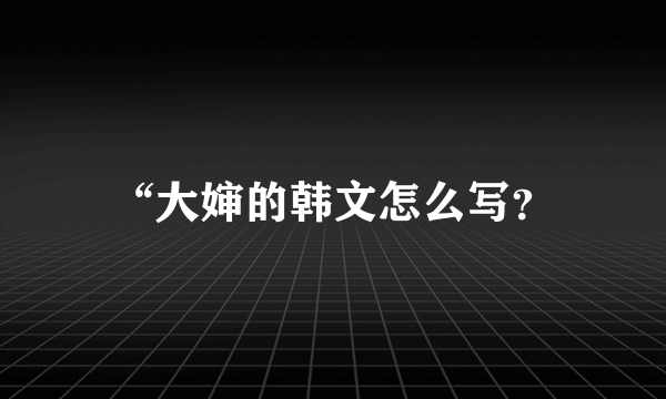 “大婶的韩文怎么写？