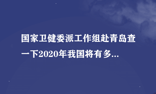 国家卫健委派工作组赴青岛查一下2020年我国将有多少左右贫困人口实现脱贫？