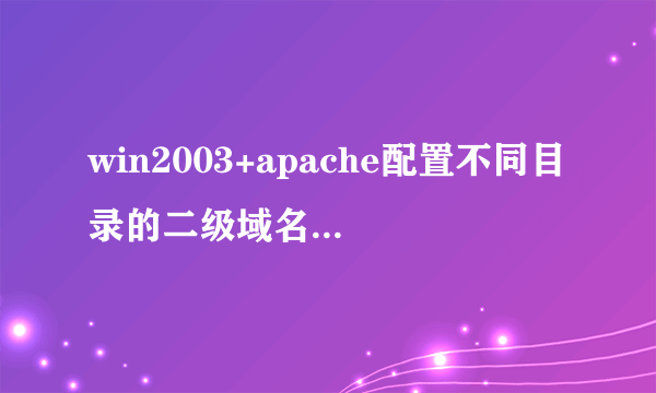 win2003+apache配置不同目录的二级域名怎么弄啊