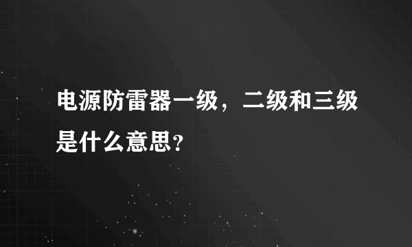 电源防雷器一级，二级和三级是什么意思？