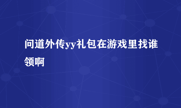 问道外传yy礼包在游戏里找谁领啊