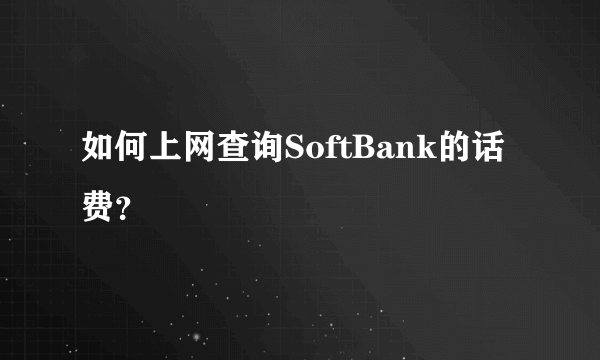 如何上网查询SoftBank的话费？