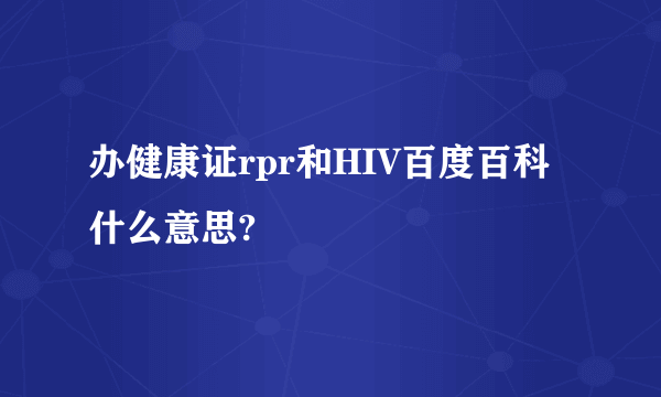 办健康证rpr和HIV百度百科什么意思?