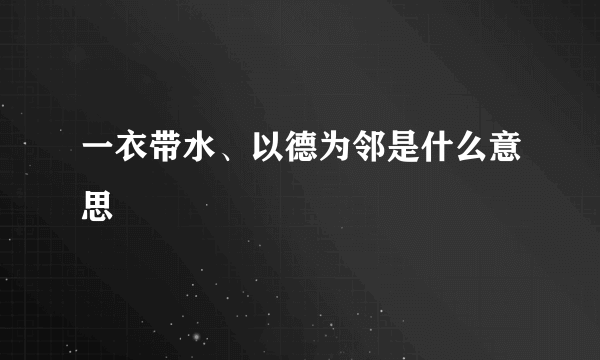 一衣带水、以德为邻是什么意思