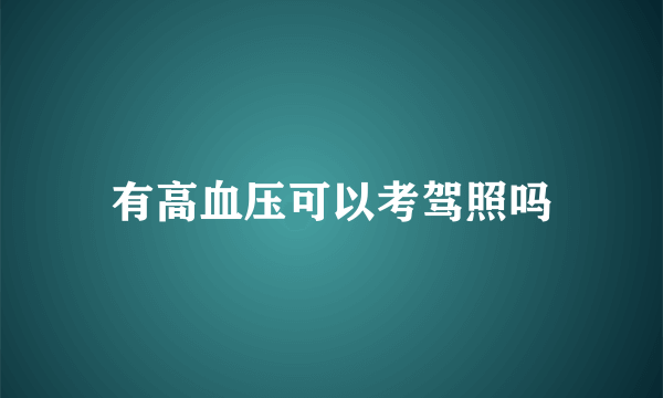 有高血压可以考驾照吗