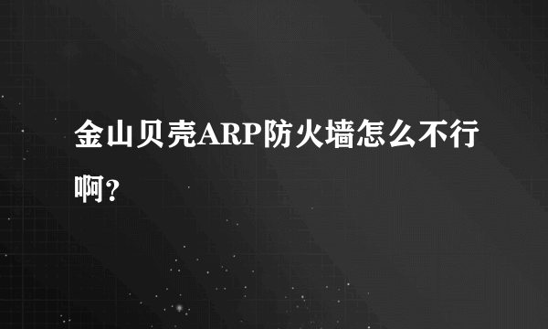 金山贝壳ARP防火墙怎么不行啊？