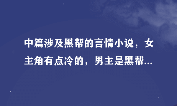 中篇涉及黑帮的言情小说，女主角有点冷的，男主是黑帮的，但两个人很相爱