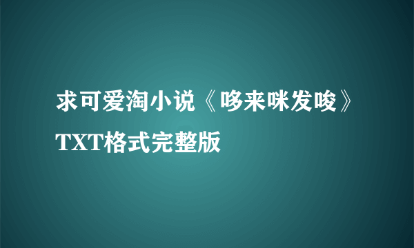 求可爱淘小说《哆来咪发唆》TXT格式完整版