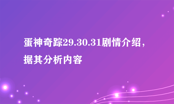 蛋神奇踪29.30.31剧情介绍，据其分析内容