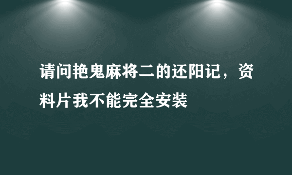 请问艳鬼麻将二的还阳记，资料片我不能完全安装