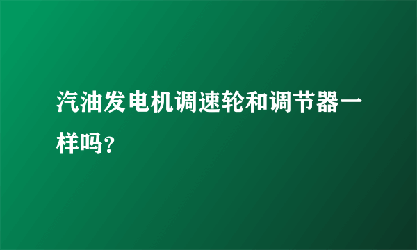 汽油发电机调速轮和调节器一样吗？