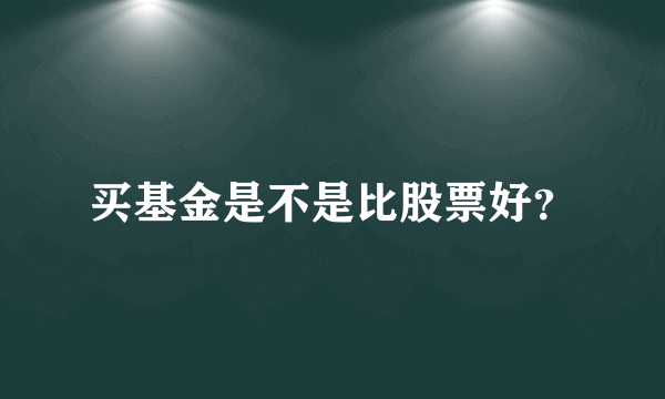 买基金是不是比股票好？